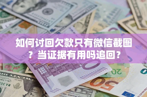 武汉如何讨回欠款只有微信截图？当证据有用吗追回？